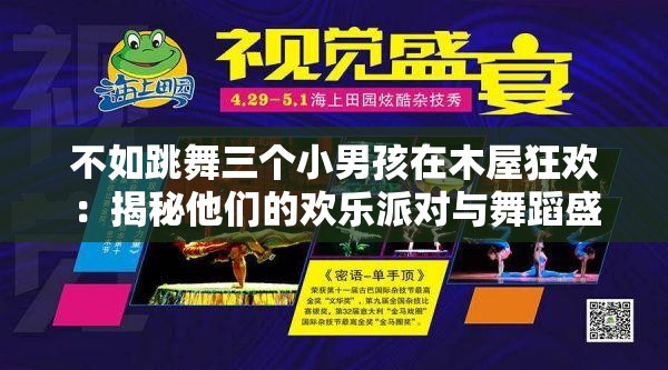 不如跳舞三个小男孩在木屋狂欢：揭秘他们的欢乐派对与舞蹈盛宴