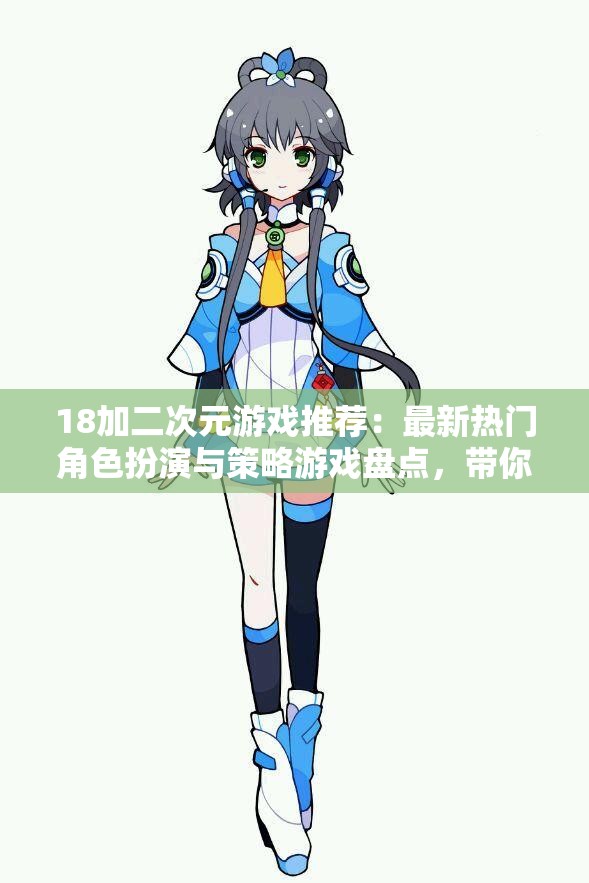 18加二次元游戏推荐：最新热门角色扮演与策略游戏盘点，带你体验不一样的虚拟世界