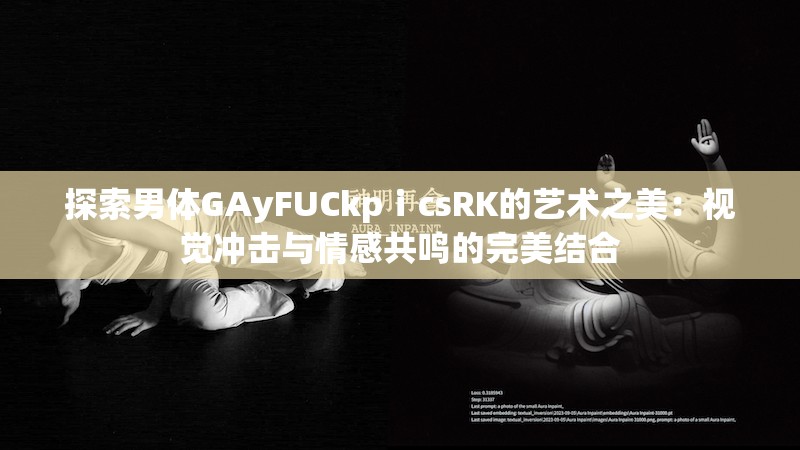 探索男体GAyFUCkpⅰcsRK的艺术之美：视觉冲击与情感共鸣的完美结合