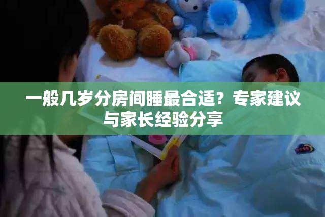 一般几岁分房间睡最合适？专家建议与家长经验分享