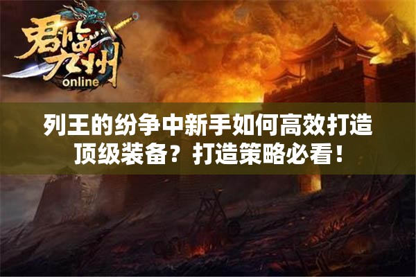 列王的纷争中新手如何高效打造顶级装备？打造策略必看！