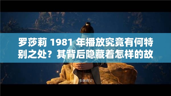 罗莎莉 1981 年播放究竟有何特别之处？其背后隐藏着怎样的故事？