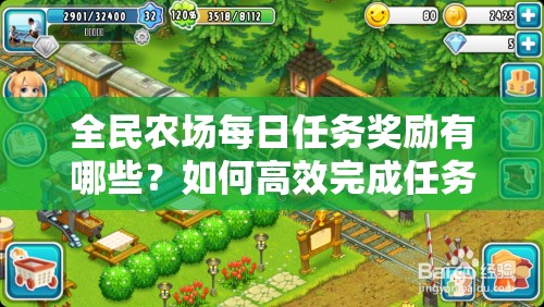 全民农场每日任务奖励有哪些？如何高效完成任务的深度解析来了！