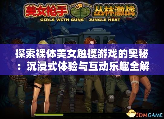 探索裸体美女触摸游戏的奥秘：沉浸式体验与互动乐趣全解析