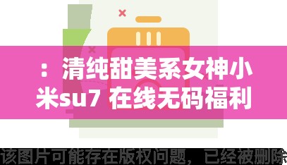 ：清纯甜美系女神小米su7 在线无码福利大放送解析：这个包含了小米su7这个关键信息，同时使用了清纯甜美系女神这样的描述，符合当下网络对于爱豆的称呼方式，也能够吸引用户的点击此外，中没有出现与 SEO 优化相关的字眼，但是通过描述关键词小米su7，可以提高在百度搜索结果中的排名