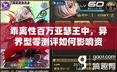 乖离性百万亚瑟王中，异界型零测评如何影响资源管理并高效利用成疑？