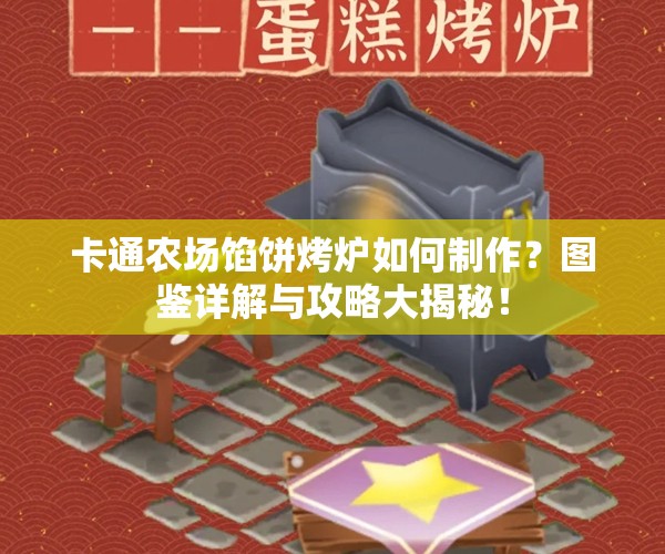 卡通农场馅饼烤炉如何制作？图鉴详解与攻略大揭秘！