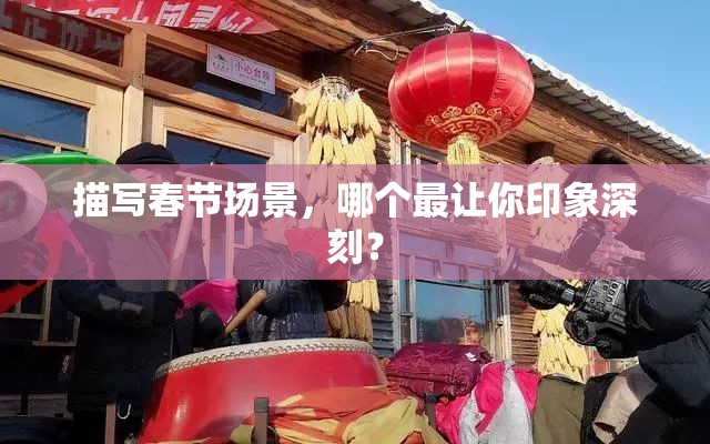 描写春节场景，哪个最让你印象深刻？