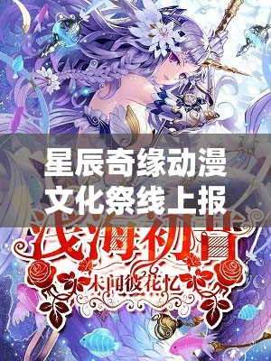 星辰奇缘动漫文化祭线上报名火爆，幕后有何不为人知的秘密？