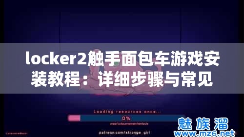 locker2触手面包车游戏安装教程：详细步骤与常见问题解答，轻松上手体验