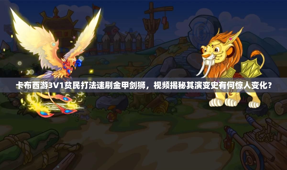 卡布西游3V1贫民打法速刷金甲剑狮，视频揭秘其演变史有何惊人变化？