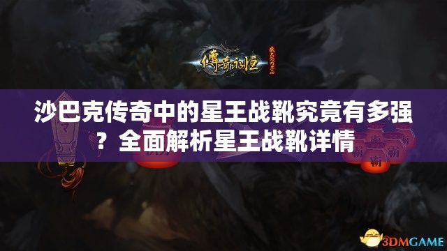 沙巴克传奇中的星王战靴究竟有多强？全面解析星王战靴详情