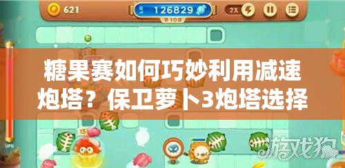 糖果赛如何巧妙利用减速炮塔？保卫萝卜3炮塔选择策略揭秘！