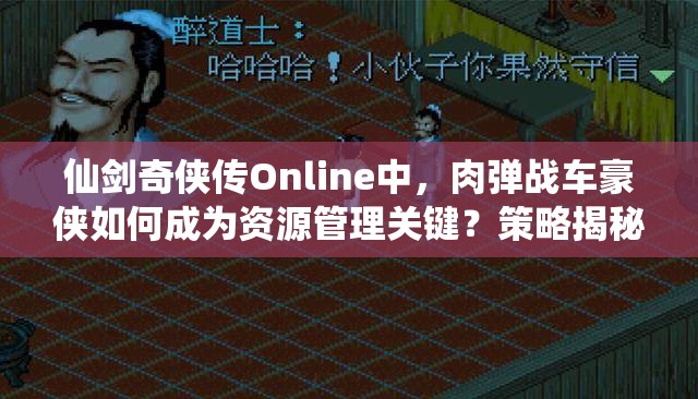 仙剑奇侠传Online中，肉弹战车豪侠如何成为资源管理关键？策略揭秘！