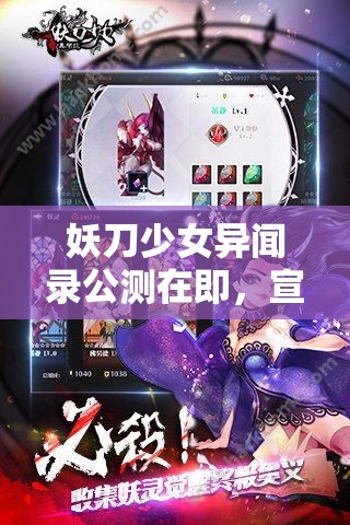 妖刀少女异闻录公测在即，宣传片震撼曝光，创新玩法与深邃剧情如何完美融合？