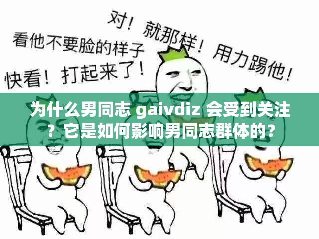 为什么男同志 gaivdiz 会受到关注？它是如何影响男同志群体的？