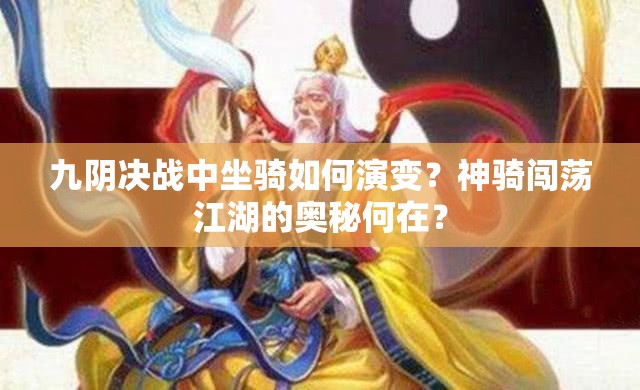 九阴决战中坐骑如何演变？神骑闯荡江湖的奥秘何在？
