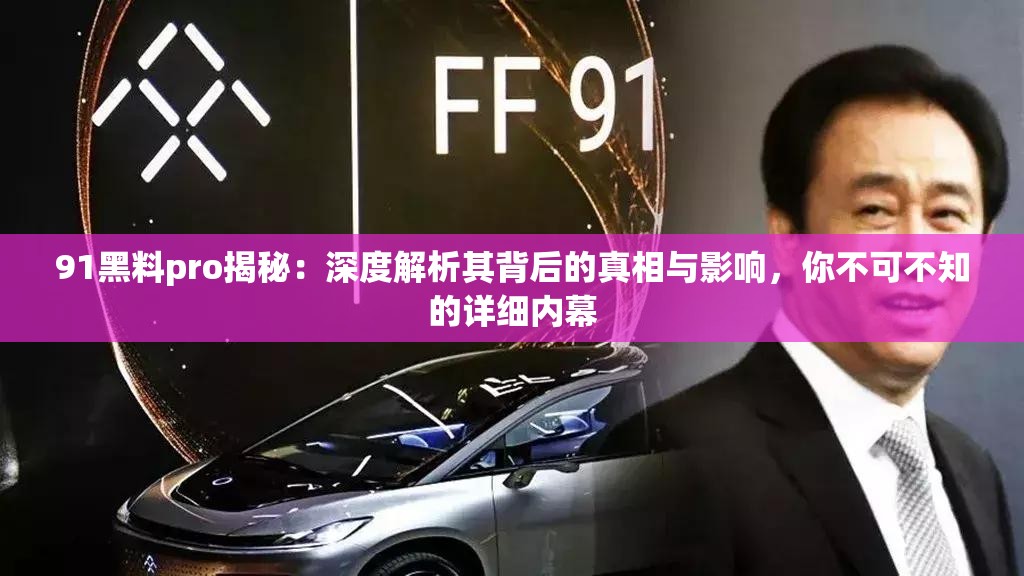 91黑料pro揭秘：深度解析其背后的真相与影响，你不可不知的详细内幕