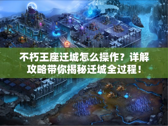 不朽王座迁城怎么操作？详解攻略带你揭秘迁城全过程！