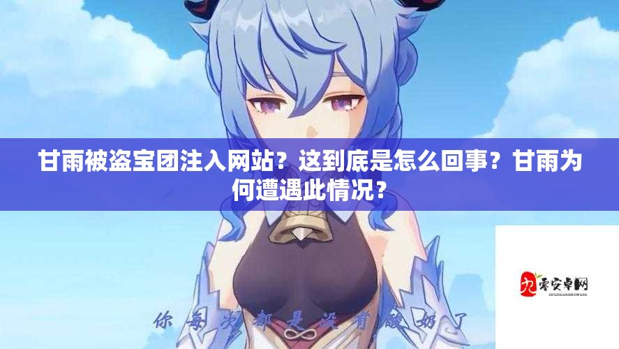 甘雨被盗宝团注入网站？这到底是怎么回事？甘雨为何遭遇此情况？
