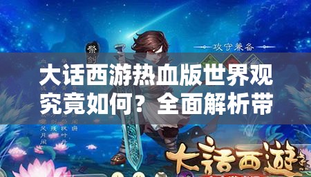 大话西游热血版世界观究竟如何？全面解析带你一探究竟！