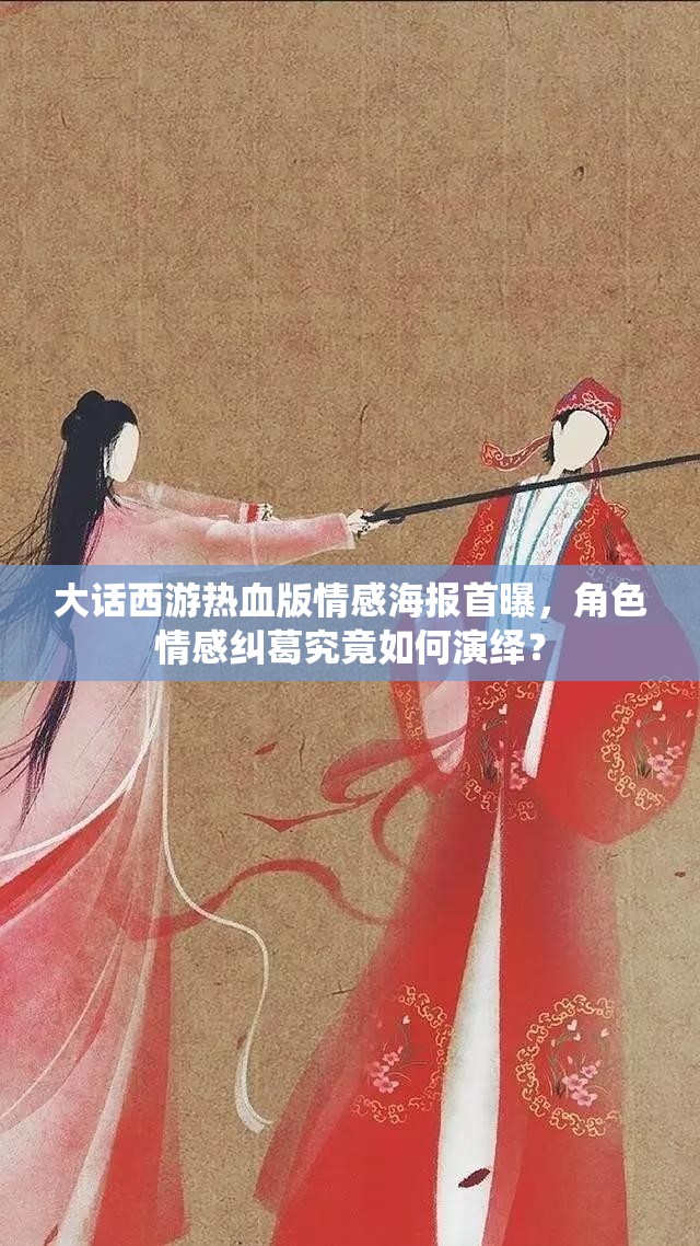 大话西游热血版情感海报首曝，角色情感纠葛究竟如何演绎？