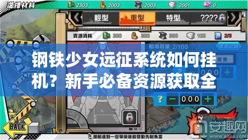 钢铁少女远征系统如何挂机？新手必备资源获取全攻略揭秘？