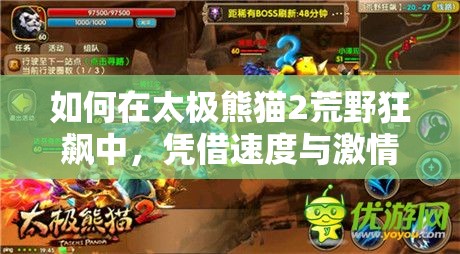 如何在太极熊猫2荒野狂飙中，凭借速度与激情，巧妙管理资源制胜？