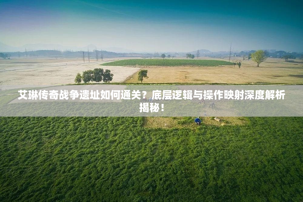 艾琳传奇战争遗址如何通关？底层逻辑与操作映射深度解析揭秘！