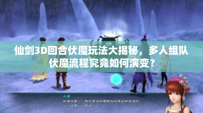 仙剑3D回合伏魔玩法大揭秘，多人组队伏魔流程究竟如何演变？