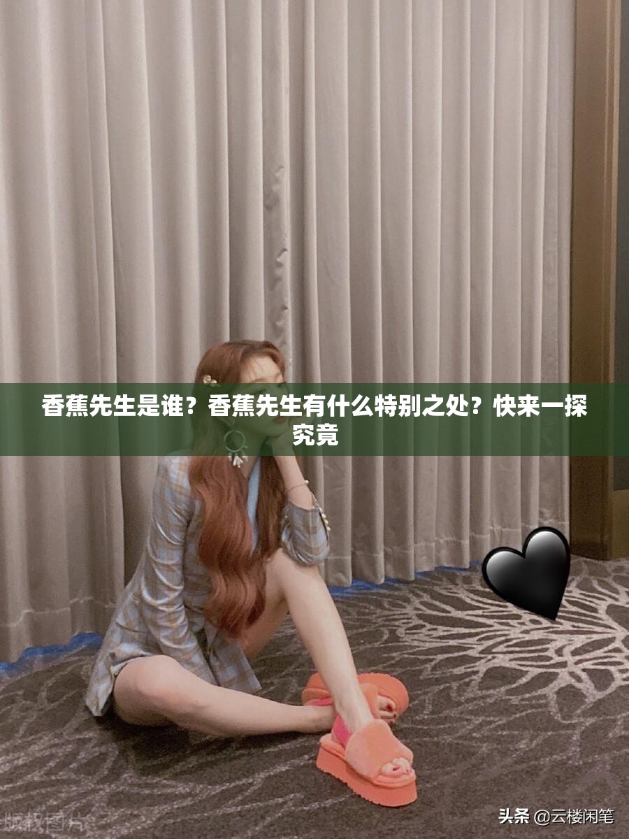 香蕉先生是谁？香蕉先生有什么特别之处？快来一探究竟