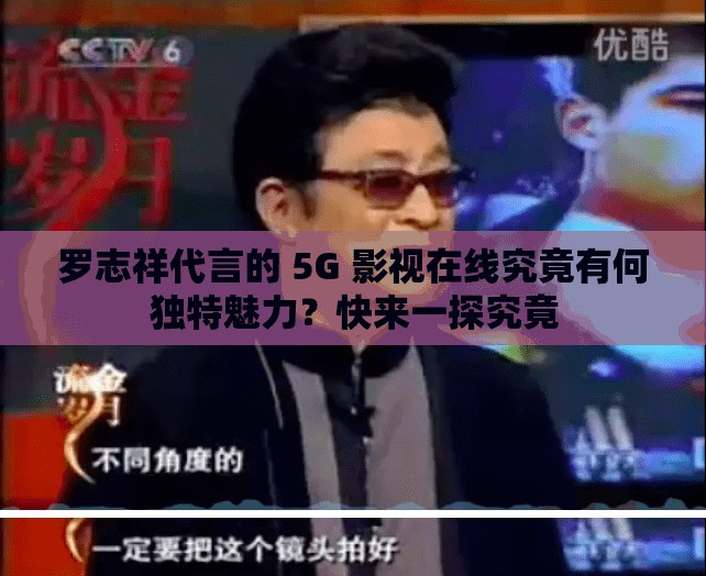 罗志祥代言的 5G 影视在线究竟有何独特魅力？快来一探究竟
