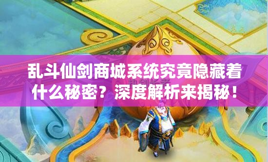 乱斗仙剑商城系统究竟隐藏着什么秘密？深度解析来揭秘！