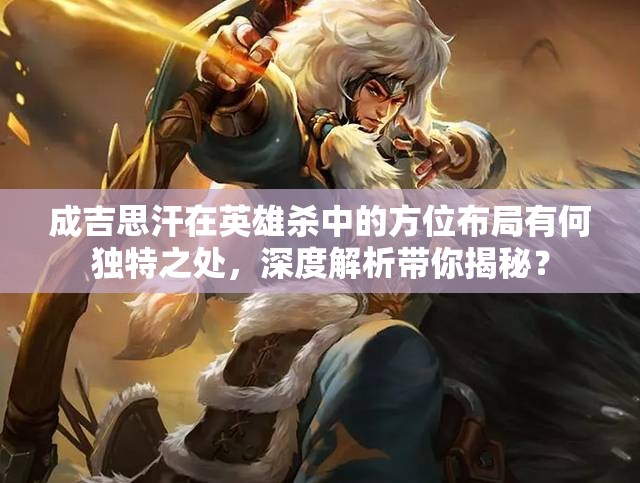 成吉思汗在英雄杀中的方位布局有何独特之处，深度解析带你揭秘？