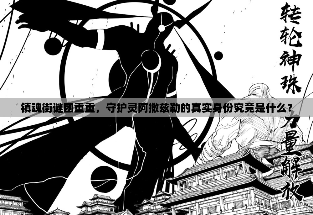 镇魂街谜团重重，守护灵阿撒兹勒的真实身份究竟是什么？