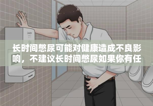 长时间憋尿可能对健康造成不良影响，不建议长时间憋尿如果你有任何健康问题，建议及时咨询医生