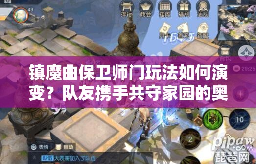 镇魔曲保卫师门玩法如何演变？队友携手共守家园的奥秘何在？