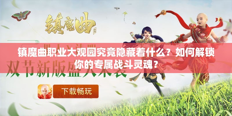 镇魔曲职业大观园究竟隐藏着什么？如何解锁你的专属战斗灵魂？