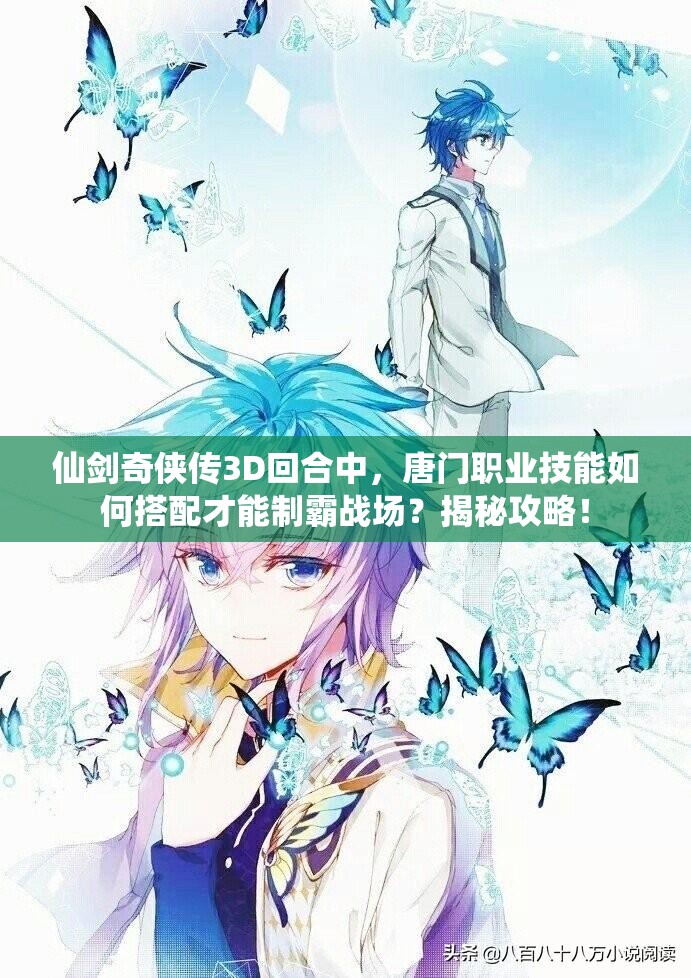 仙剑奇侠传3D回合中，唐门职业技能如何搭配才能制霸战场？揭秘攻略！