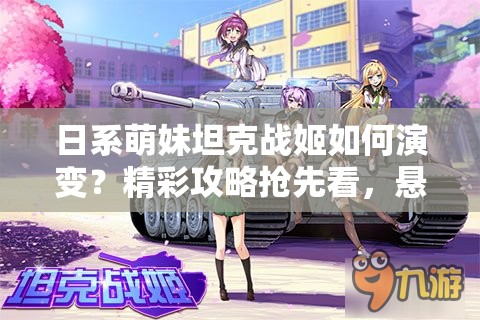 日系萌妹坦克战姬如何演变？精彩攻略抢先看，悬念揭秘！