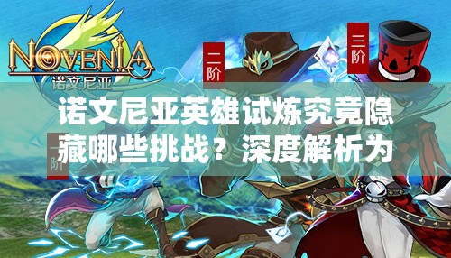 诺文尼亚英雄试炼究竟隐藏哪些挑战？深度解析为你揭秘！