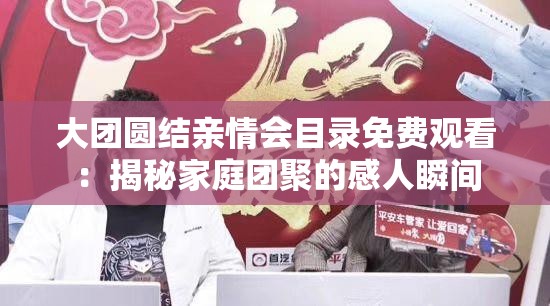 大团圆结亲情会目录免费观看：揭秘家庭团聚的感人瞬间