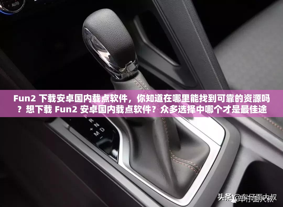 Fun2 下载安卓国内载点软件，你知道在哪里能找到可靠的资源吗？想下载 Fun2 安卓国内载点软件？众多选择中哪个才是最佳途径？Fun2 下载安卓国内载点软件，怎样才能避免下载到错误版本？