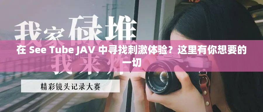 在 See Tube JAV 中寻找刺激体验？这里有你想要的一切