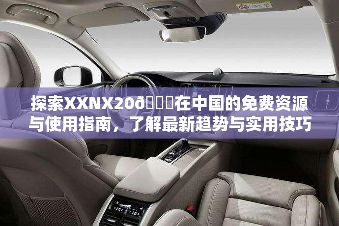 探索XXNX20👙在中国的免费资源与使用指南，了解最新趋势与实用技巧