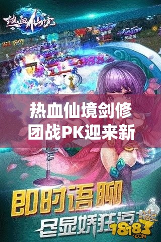 热血仙境剑修团战PK迎来新纪元？三大革命性玩法前瞻揭秘！