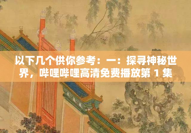 以下几个供你参考：一：探寻神秘世界，哔哩哔哩高清免费播放第 1 集精彩开启二：想领略别样精彩吗？哔哩哔哩第 1 集高清免费播放等你来三：哔哩哔哩第 1 集高清免费播放，开启奇幻之旅的大门四：不容错过的精彩哔哩哔哩高清免费播放第 1 集震撼登场五：在哔哩哔哩，高清免费观看第 1 集，一同开启奇妙征程