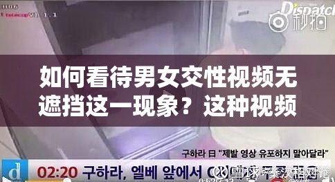 如何看待男女交性视频无遮挡这一现象？这种视频是否应该被禁止？