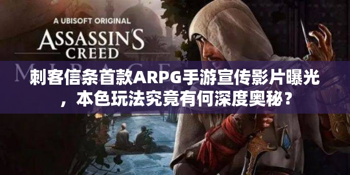 刺客信条首款ARPG手游宣传影片曝光，本色玩法究竟有何深度奥秘？