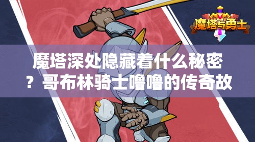 魔塔深处隐藏着什么秘密？哥布林骑士噜噜的传奇故事如何改写英雄命运？